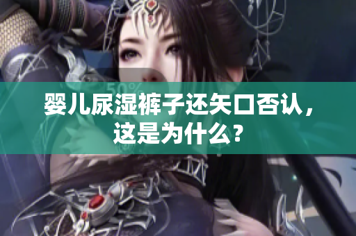婴儿尿湿裤子还矢口否认，这是为什么？