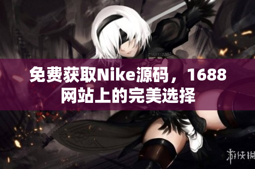 免费获取Nike源码，1688网站上的完美选择