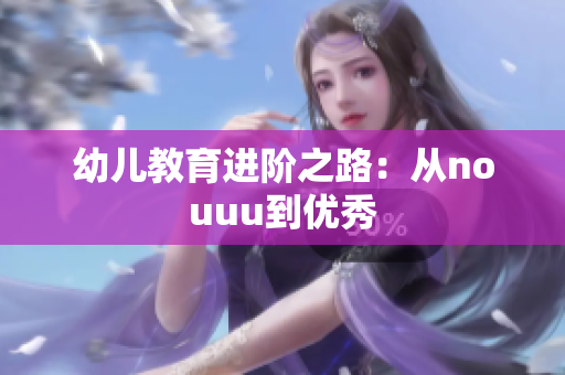 幼儿教育进阶之路：从nouuu到优秀