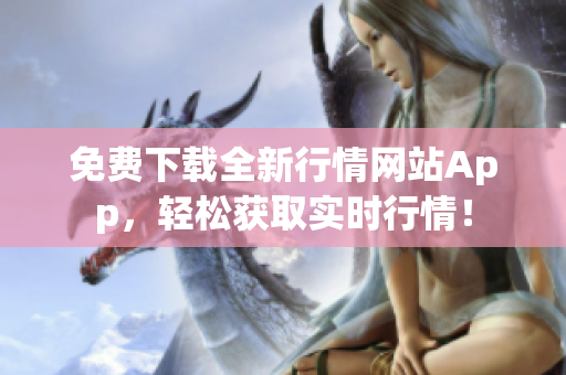 免费下载全新行情网站App，轻松获取实时行情！