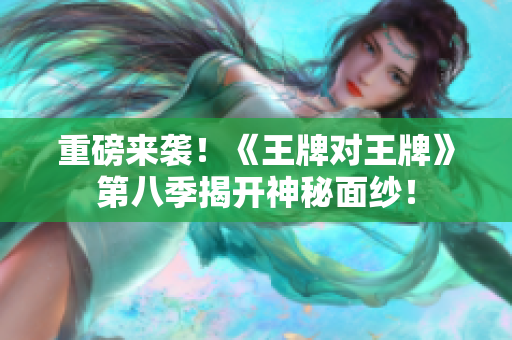 重磅来袭！《王牌对王牌》第八季揭开神秘面纱！