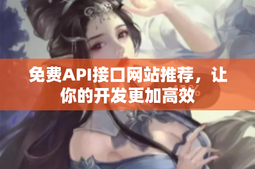免费API接口网站推荐，让你的开发更加高效