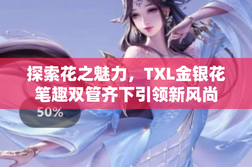 探索花之魅力，TXL金银花笔趣双管齐下引领新风尚