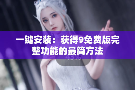 一键安装：获得9免费版完整功能的最简方法