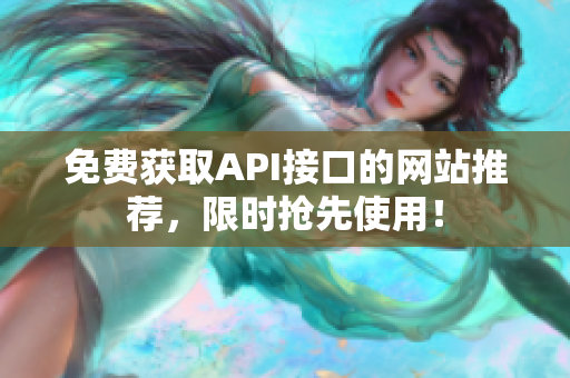 免费获取API接口的网站推荐，限时抢先使用！