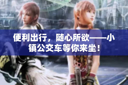 便利出行，随心所欲——小镇公交车等你来坐！