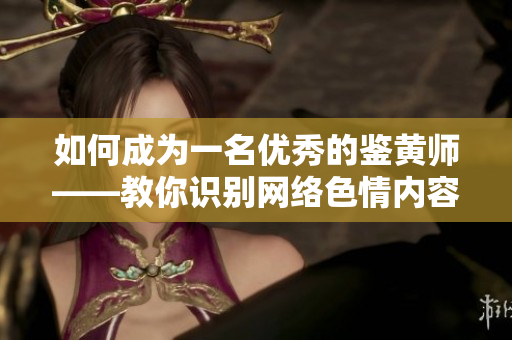 如何成为一名优秀的鉴黄师——教你识别网络色情内容