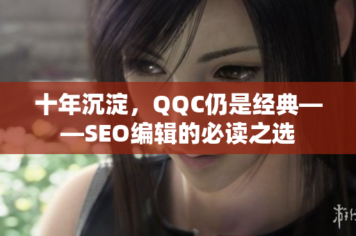 十年沉淀，QQC仍是经典——SEO编辑的必读之选