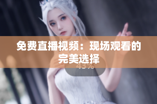 免费直播视频：现场观看的完美选择