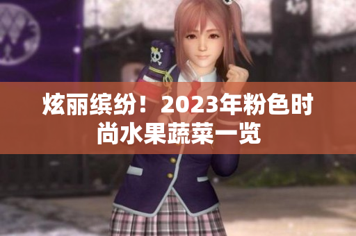 炫丽缤纷！2023年粉色时尚水果蔬菜一览