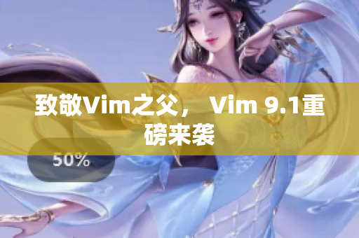致敬Vim之父， Vim 9.1重磅来袭