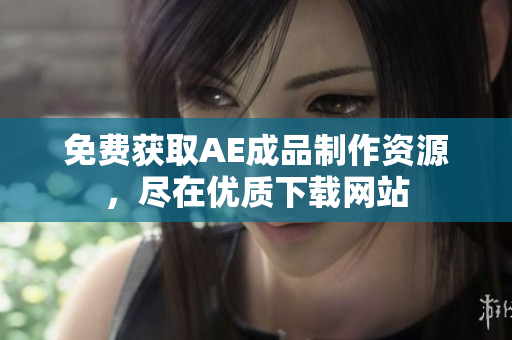 免费获取AE成品制作资源，尽在优质下载网站