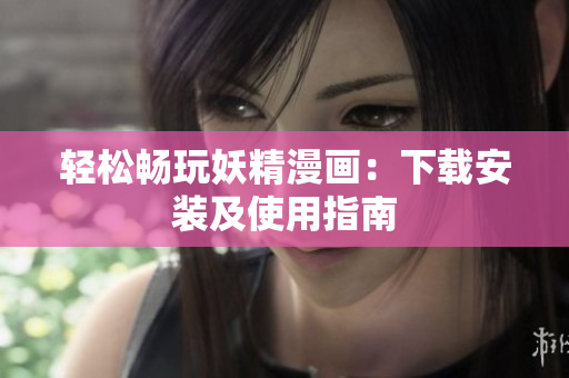 轻松畅玩妖精漫画：下载安装及使用指南
