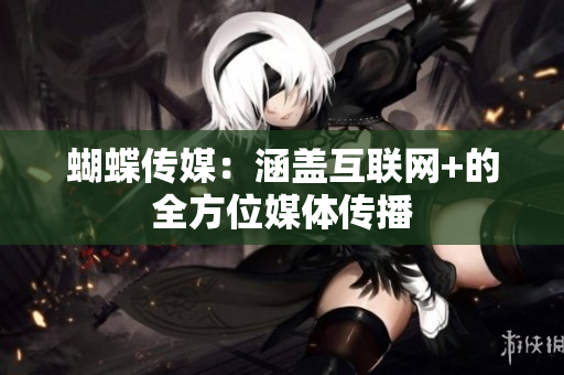 蝴蝶传媒：涵盖互联网+的全方位媒体传播