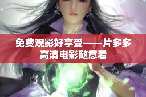 免费观影好享受——片多多高清电影随意看