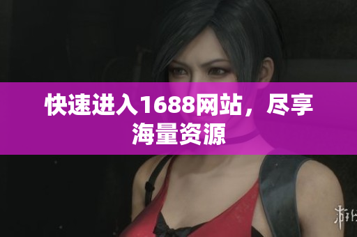快速进入1688网站，尽享海量资源