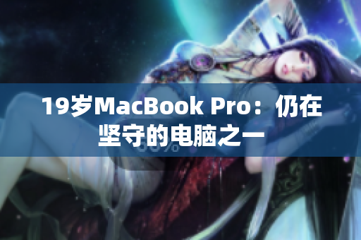19岁MacBook Pro：仍在坚守的电脑之一