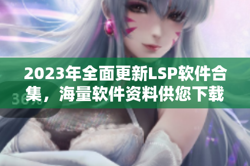 2023年全面更新LSP软件合集，海量软件资料供您下载！
