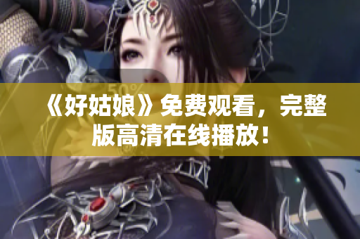 《好姑娘》免费观看，完整版高清在线播放！