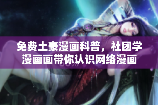 免费土豪漫画科普，社团学漫画画带你认识网络漫画
