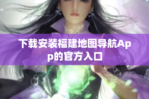 下载安装福建地图导航App的官方入口