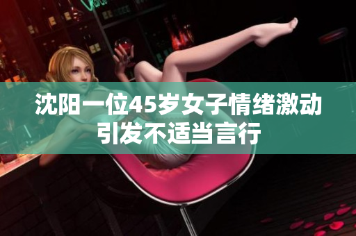 沈阳一位45岁女子情绪激动引发不适当言行
