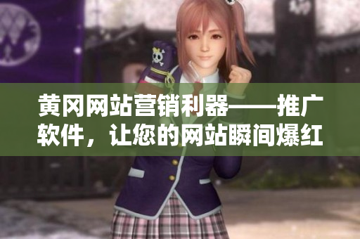 黄冈网站营销利器——推广软件，让您的网站瞬间爆红！