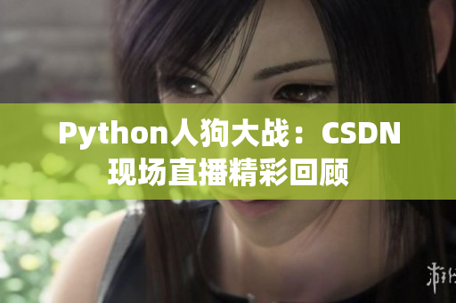 Python人狗大战：CSDN现场直播精彩回顾
