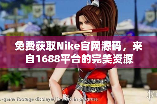 免费获取Nike官网源码，来自1688平台的完美资源