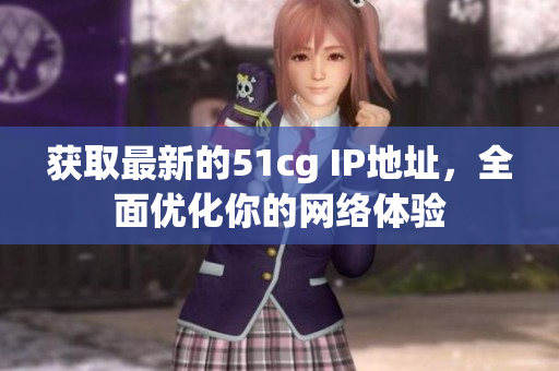 获取最新的51cg IP地址，全面优化你的网络体验