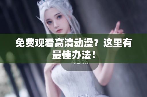 免费观看高清动漫？这里有最佳办法！