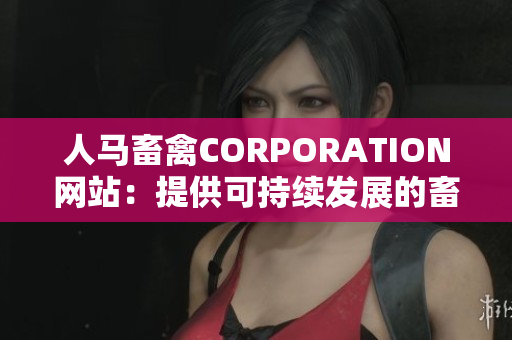 人马畜禽CORPORATION网站：提供可持续发展的畜牧业解决方案