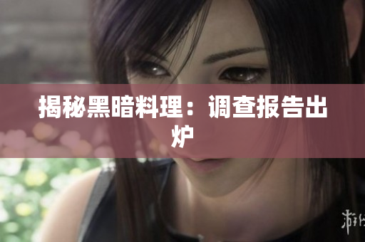 揭秘黑暗料理：调查报告出炉