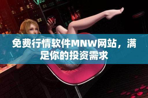 免费行情软件MNW网站，满足你的投资需求