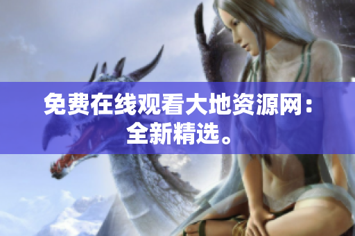 免费在线观看大地资源网：全新精选。