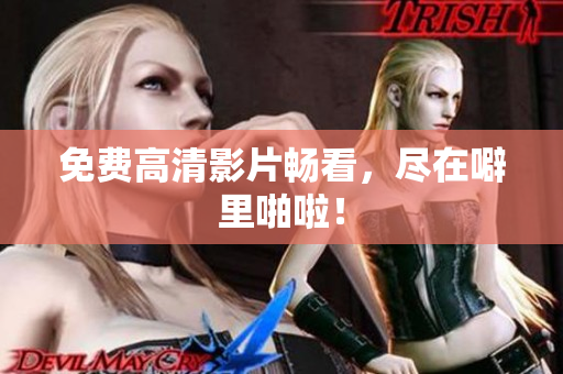 免费高清影片畅看，尽在噼里啪啦！