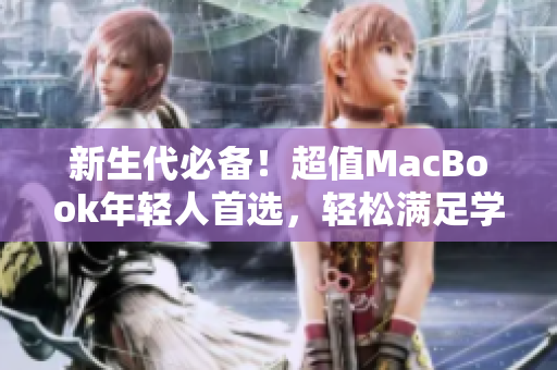 新生代必备！超值MacBook年轻人首选，轻松满足学习娱乐需求