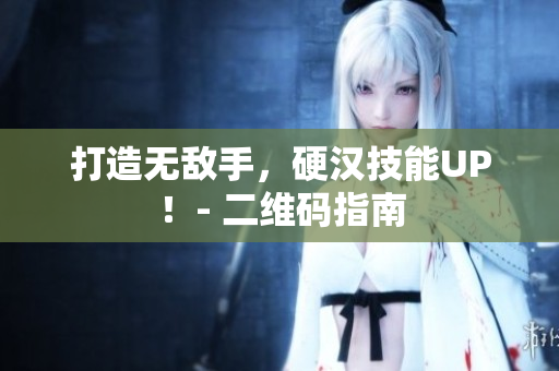 打造无敌手，硬汉技能UP！- 二维码指南