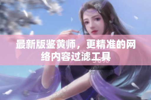 最新版鉴黄师，更精准的网络内容过滤工具
