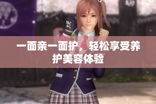 一面亲一面护，轻松享受养护美容体验