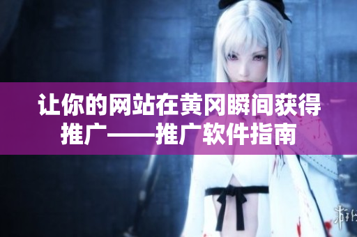 让你的网站在黄冈瞬间获得推广——推广软件指南