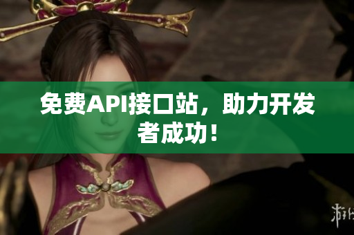 免费API接口站，助力开发者成功！