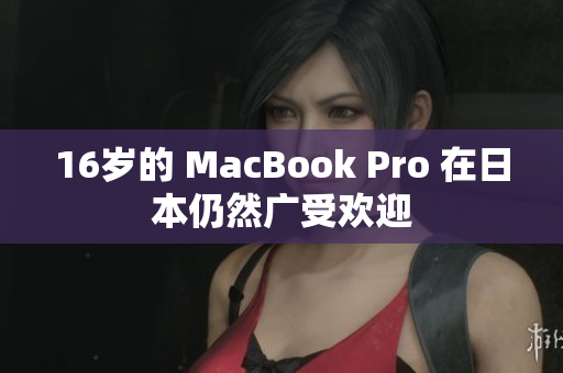 16岁的 MacBook Pro 在日本仍然广受欢迎