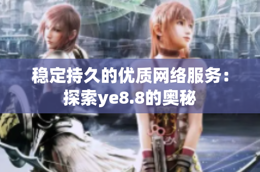 稳定持久的优质网络服务：探索ye8.8的奥秘