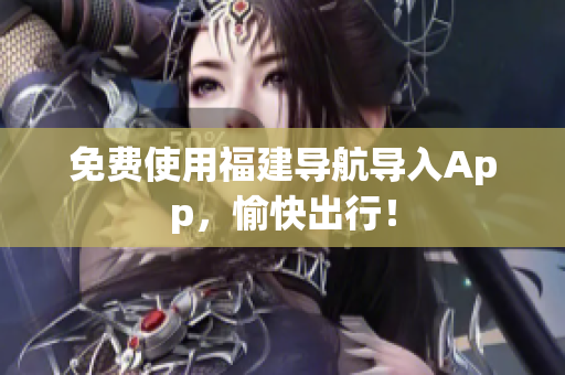 免费使用福建导航导入App，愉快出行！