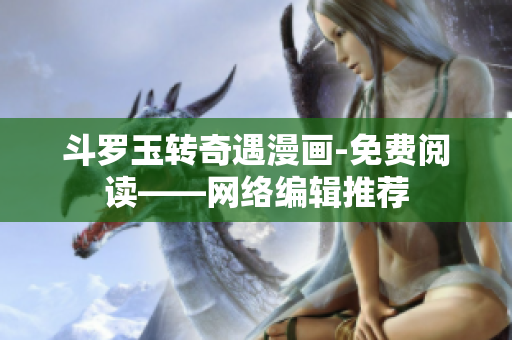 斗罗玉转奇遇漫画-免费阅读——网络编辑推荐