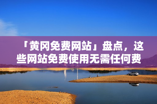 「黄冈免费网站」盘点，这些网站免费使用无需任何费用！