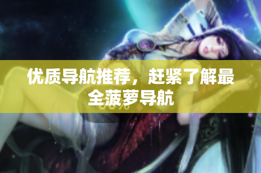 优质导航推荐，赶紧了解最全菠萝导航