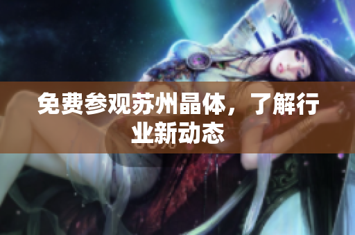 免费参观苏州晶体，了解行业新动态