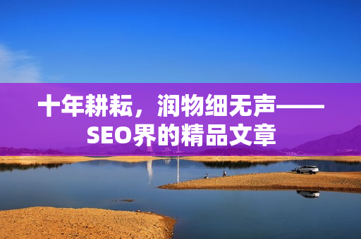 十年耕耘，润物细无声——SEO界的精品文章